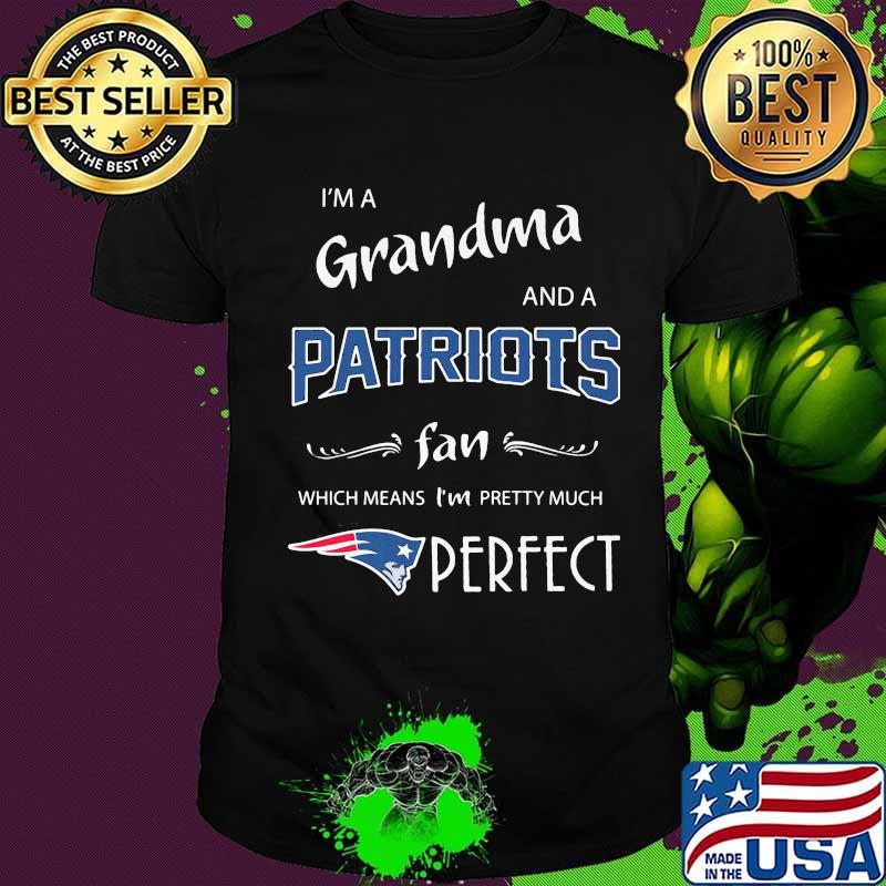 I'm a grandma and a new england patriots fan which means i'm pretty much perfect shirt