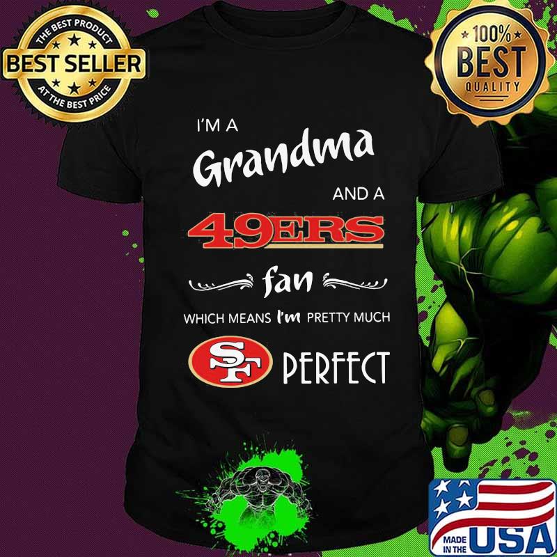 I'm a grandma and a san francisco 49ers fan which means i'm pretty much perfect shirt