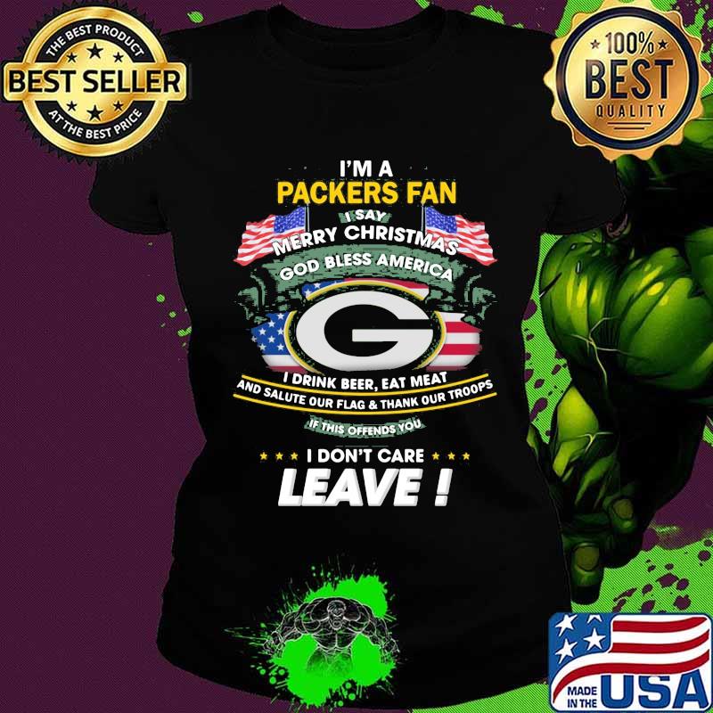 I'm a green bay packers football fan i say merry christmas gd bless america i drink beer eat meat and salute our flag and thank our troops s Ladies tee I'm a green bay packers football fan i say merry christmas gd bless america i drink beer eat meat and salute our flag and thank our troops s Ladies tee