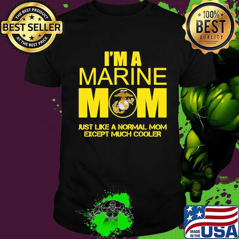 I'm a marine mom just like a normal mom except much cooler shirt