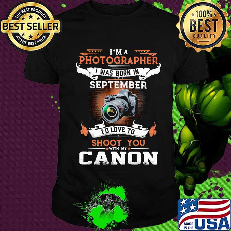 I'm a photographer i was born in september i'd love to shoot you with my canon shirt