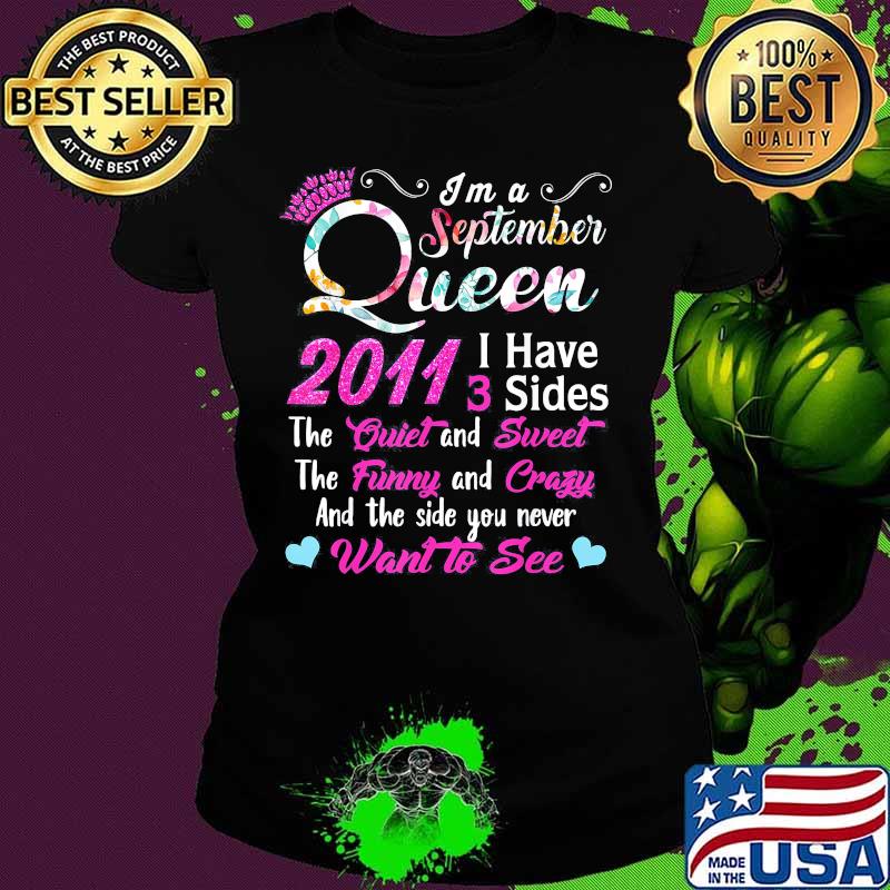 I'm a September queen 2011 I have 3 sides the quiet and sweet the funny and crazy and the side you never want to see s Ladies tee I'm a September queen 2011 I have 3 sides the quiet and sweet the funny and crazy and the side you never want to see s Ladies tee