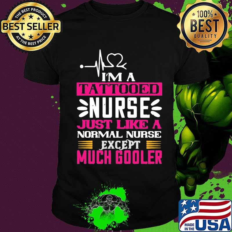 I'm a tattooed nurse just like a normal nurse except much cooler shirt