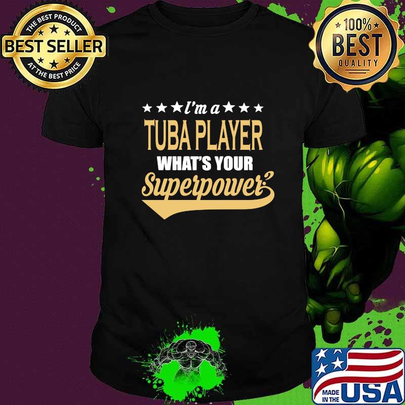 I'M A TUBA PLAYER WHAT'S YOUR SUPERPOWER SHIRT