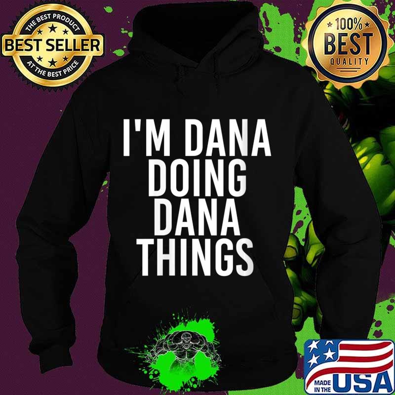 I'M DANA DOING DANA THINGS Shirt Hoodie I'M DANA DOING DANA THINGS Shirt Hoodie