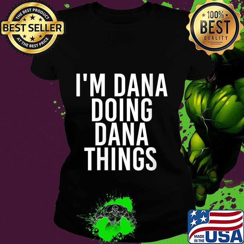 I'M DANA DOING DANA THINGS Shirt Ladies tee I'M DANA DOING DANA THINGS Shirt Ladies tee