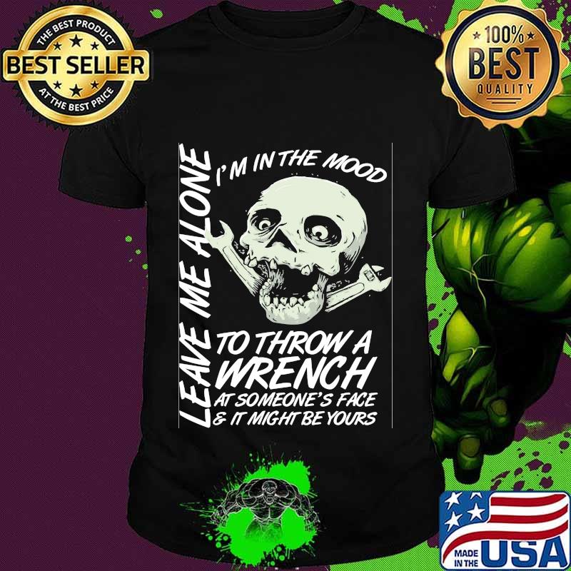 I'm in the mood to throw a wrench at someone's face and it might be yours leave me alone shirt