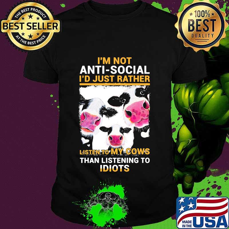 I'm Not Anti Social I'd Just Rather Listen To My Cows Than Listening To Idiots Shirt