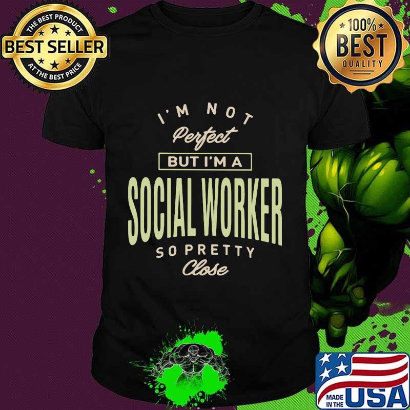 I'm not perfect but i'm a social worker so pretty close shirt