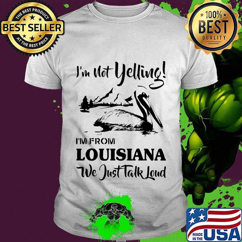 I'm not yelling i'm from louisiana we just talk loud shirt