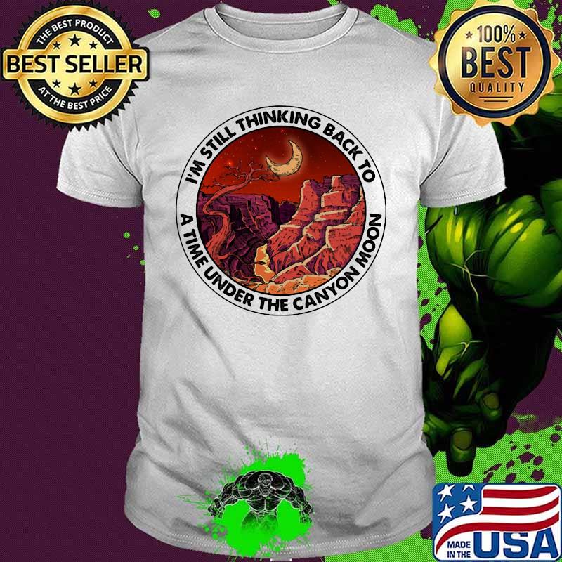 I'm still thinking back to a the under the canyon moon shirt