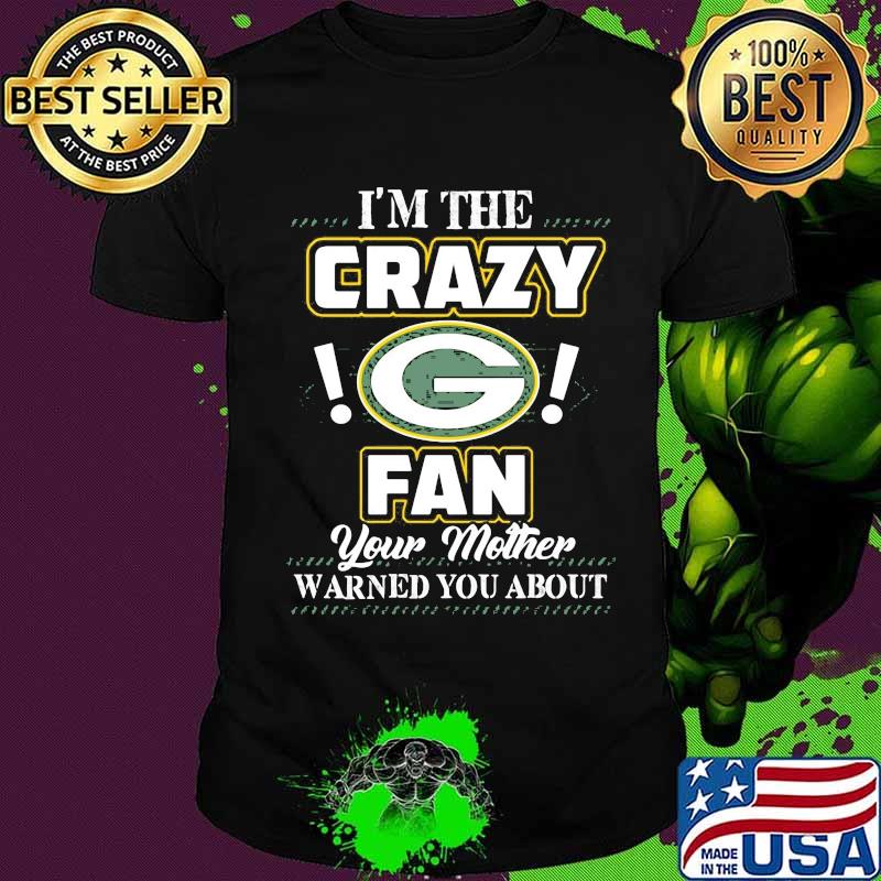 I'm the crazy green bay packers fan your mother warned you about shirt I'm the crazy green bay packers fan your mother warned you about shirt