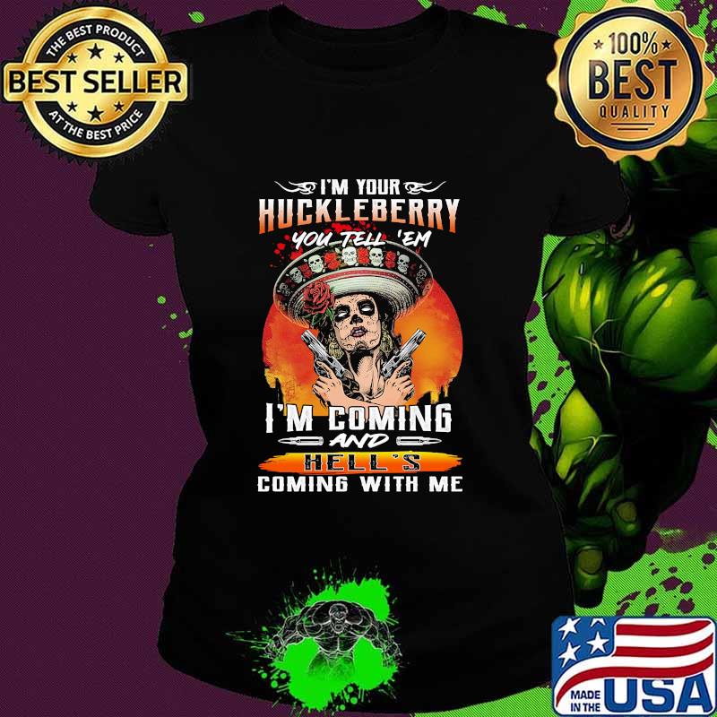 I'm your huckleberry you tell em i'm coming and hell's coming with me roses s Ladies tee I'm your huckleberry you tell em i'm coming and hell's coming with me roses s Ladies tee