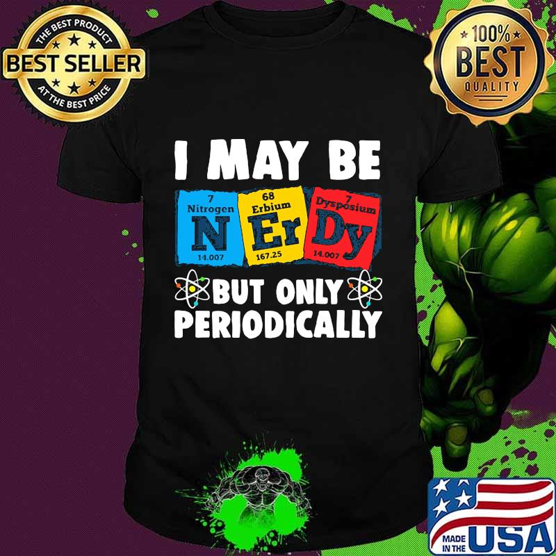 I MAY BE BUT ONLY PERIODICALLY NITROGEN ERBIUM DYSPOSIUM SHIRT