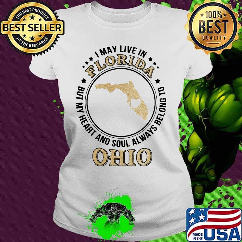 I may live in florida but my heart and soul always belong to ohio s Ladies tee I may live in florida but my heart and soul always belong to ohio s Ladies tee