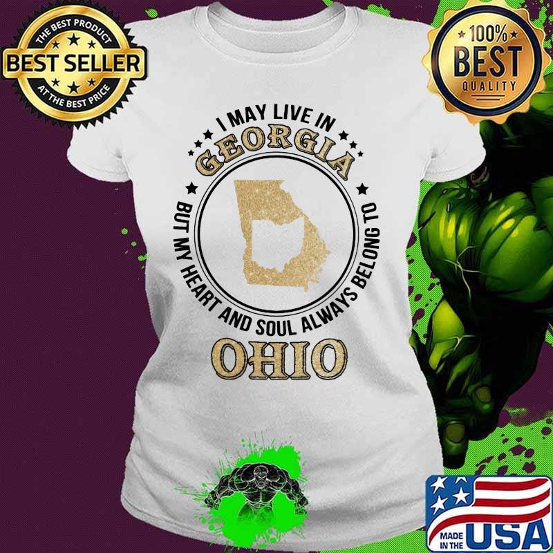 I may live in georgia but my heart and soul always belong to ohio s Ladies tee I may live in georgia but my heart and soul always belong to ohio s Ladies tee
