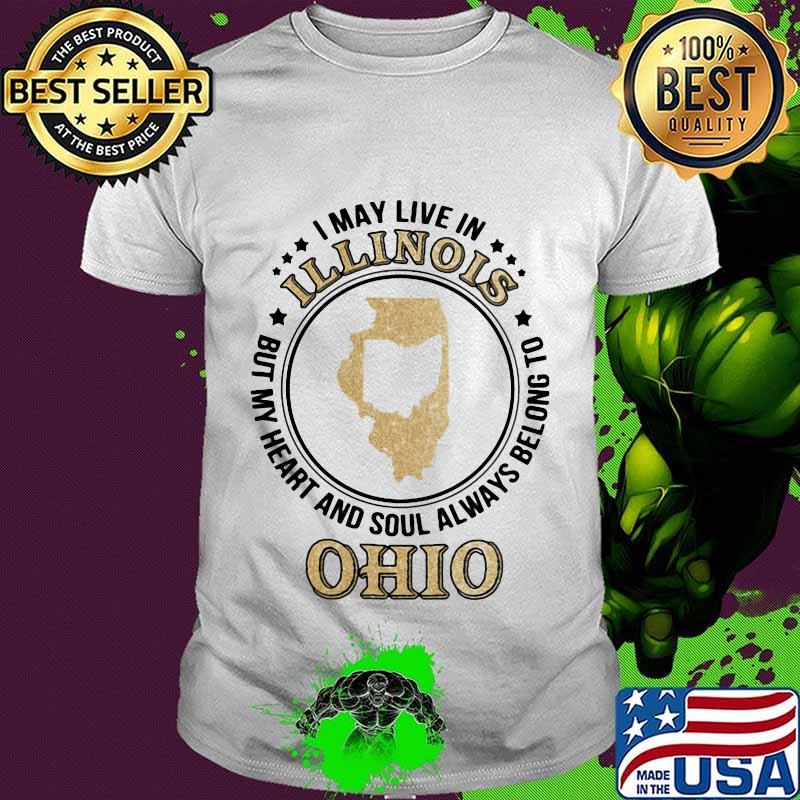 I may live in illinois but my heart and soul always belong to ohio shirt