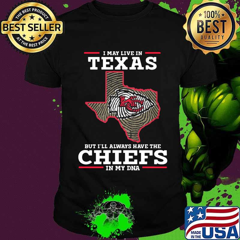 I may live in texas but i'll always have the kansas city chiefs in my dna shirt