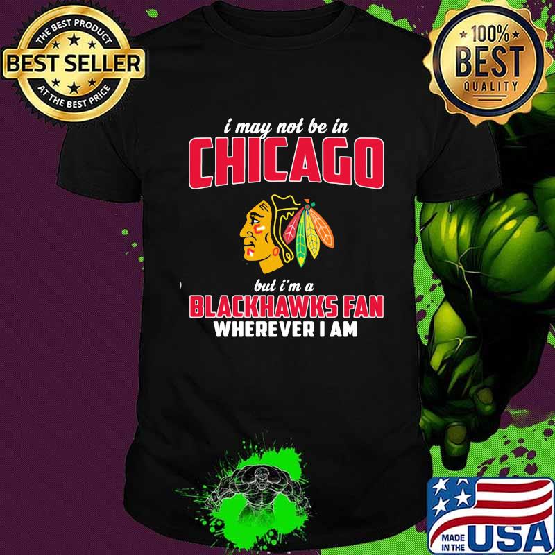 I may not be in chicago but i'm a blackhawks fan wherever i am shirt