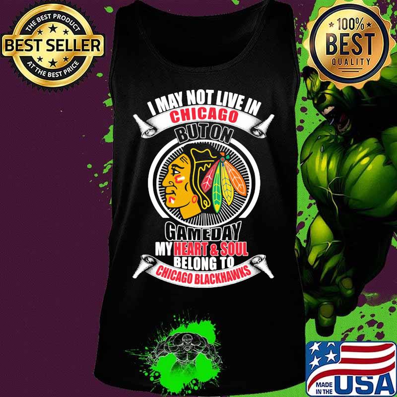 I may not live in chicago buton gameday my heart and soul belong to chicago blackhawks s Tank top I may not live in chicago buton gameday my heart and soul belong to chicago blackhawks s Tank top