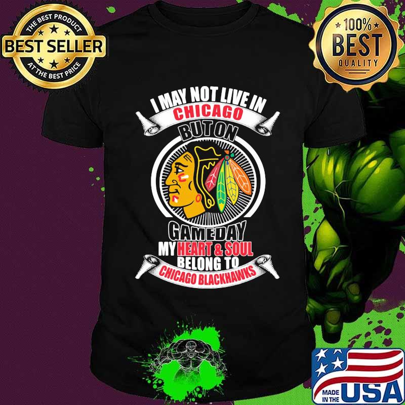I may not live in chicago buton gameday my heart and soul belong to chicago blackhawks shirt