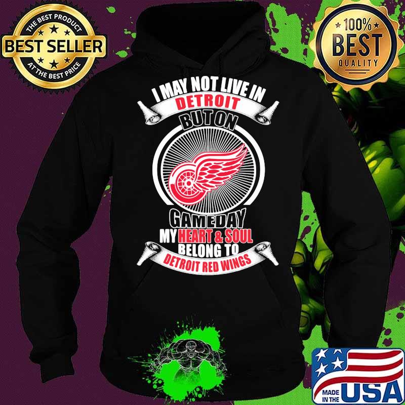 I may not live in detroit buton gameday my heart and soul belong to detroit red wings s Hoodie I may not live in detroit buton gameday my heart and soul belong to detroit red wings s Hoodie