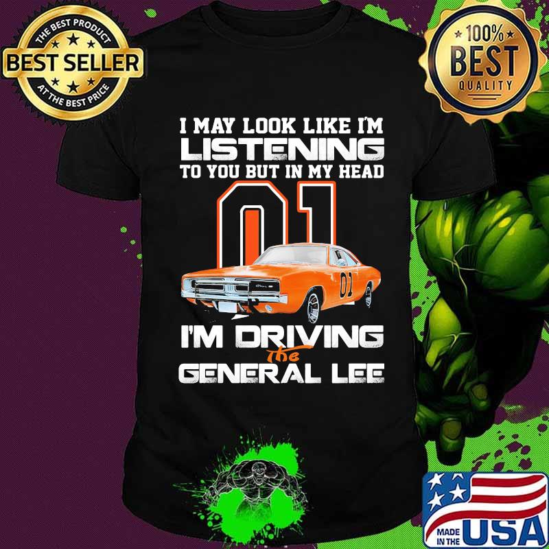 I my look like in listening to you but in my head i'm driving the general lee car 01 shirt