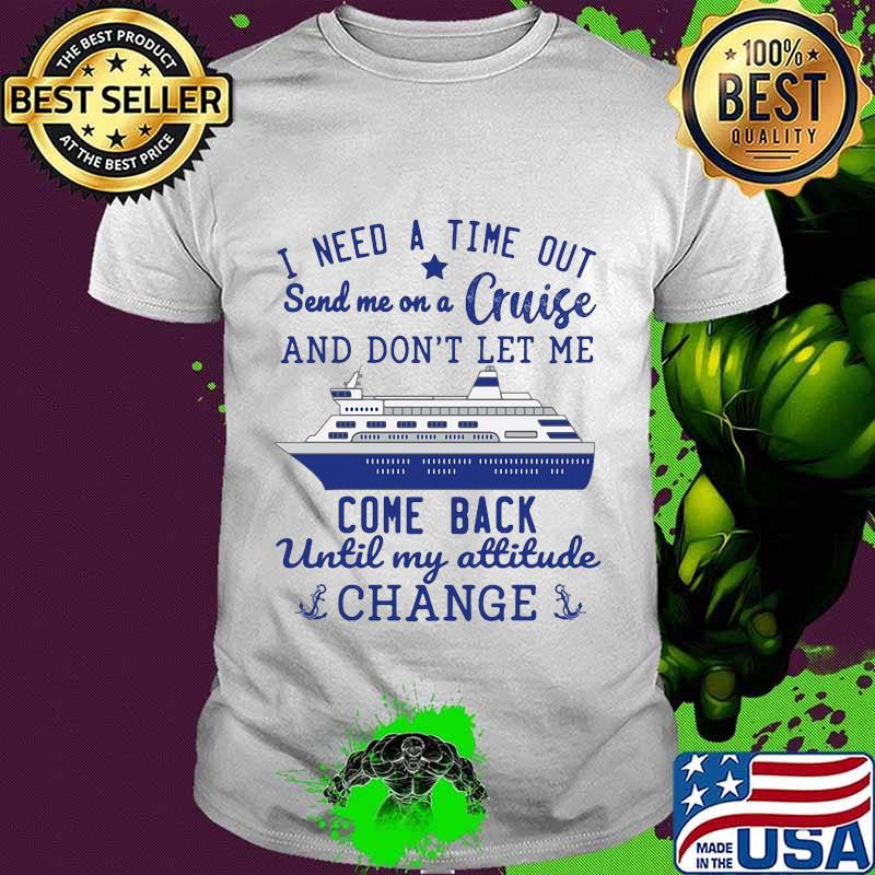 I need a time out send me on a cruise and don't let me come back until my attitude change stars shirt