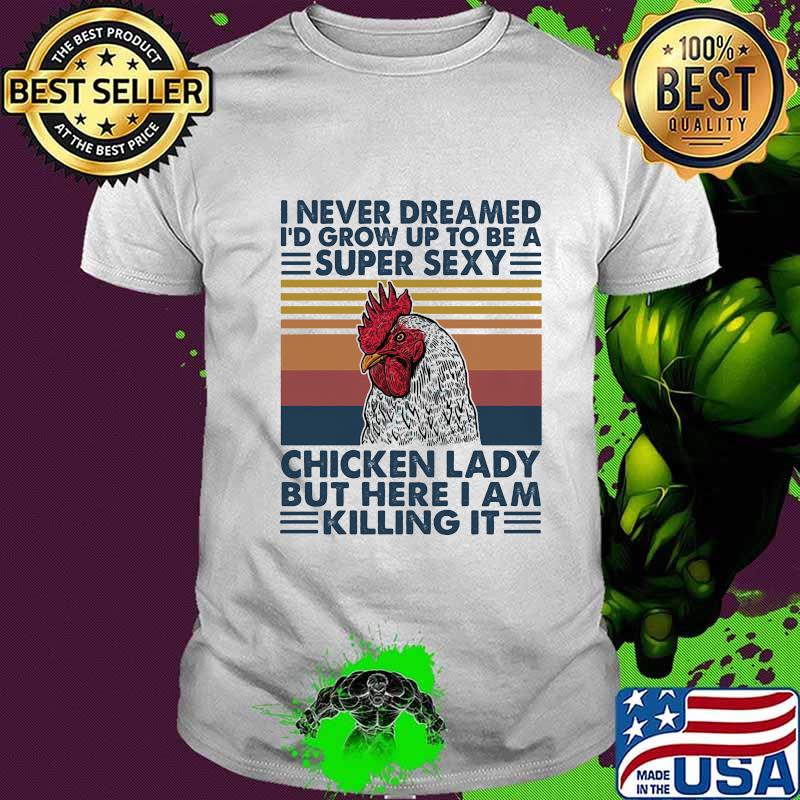 I NEVER DREAMED I'D GROW UP TO BE A SUPER SEXY CHICKEN LADY BUT HERE I AM KILLING IT VINTAGE RETRO SHIRT