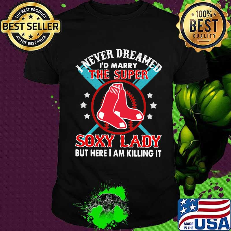 I never dreamed i'd marry the super soxy lady but hare i am killing it shirt