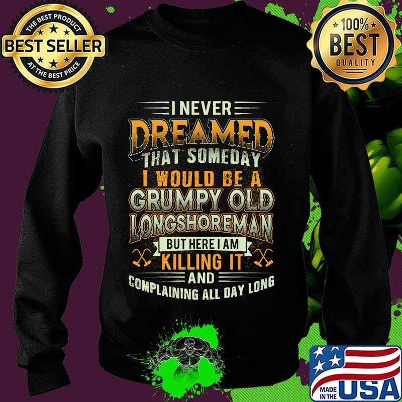 I never dreamed that someday i would be a grumpy old longshoreman but here i am killing it and complaining all day long s Sweater I never dreamed that someday i would be a grumpy old longshoreman but here i am killing it and complaining all day long s Sweater