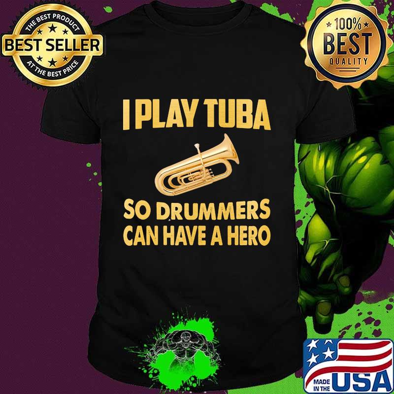 I play tuba so drummers can have a hero shirt