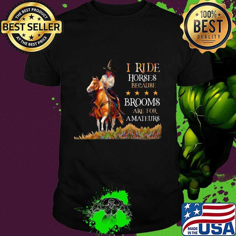 I ride horses because brooms are for amateurs shirt