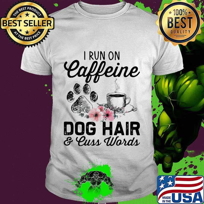 I run on caffeine dog hair and cuss words flowers shirt