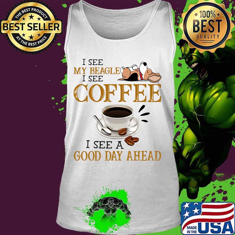I see my beagle i see coffee i see a good day ahead s Tank top I see my beagle i see coffee i see a good day ahead s Tank top