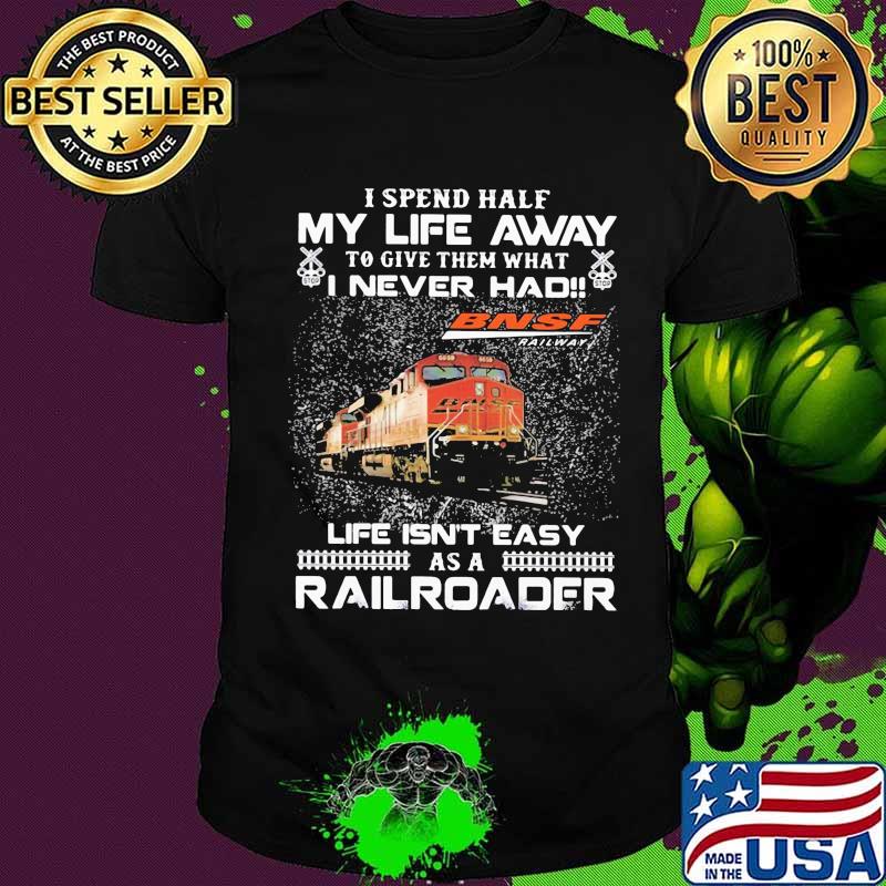 i spend half my life away to give them what i never had life isn't easy as a railroad ns norfolk southern bnsf railway shirt