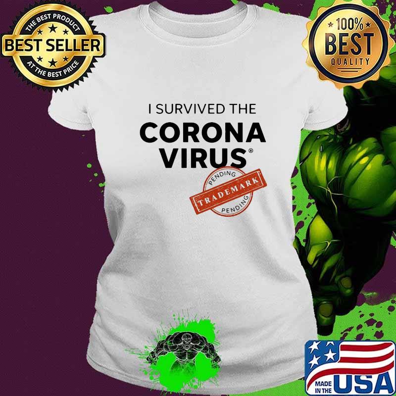 I SURVIVED THE CORONA VIRUS PENDING TRADEMARK SHIRT Ladies tee I SURVIVED THE CORONA VIRUS PENDING TRADEMARK SHIRT Ladies tee