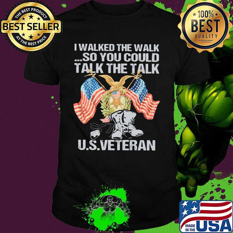 I walked the walk so you could talk the talk US veteran shirt