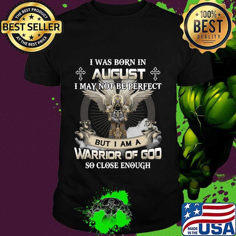 I was born in august i may not be perfect but i am a warrior of god so close enough shirt