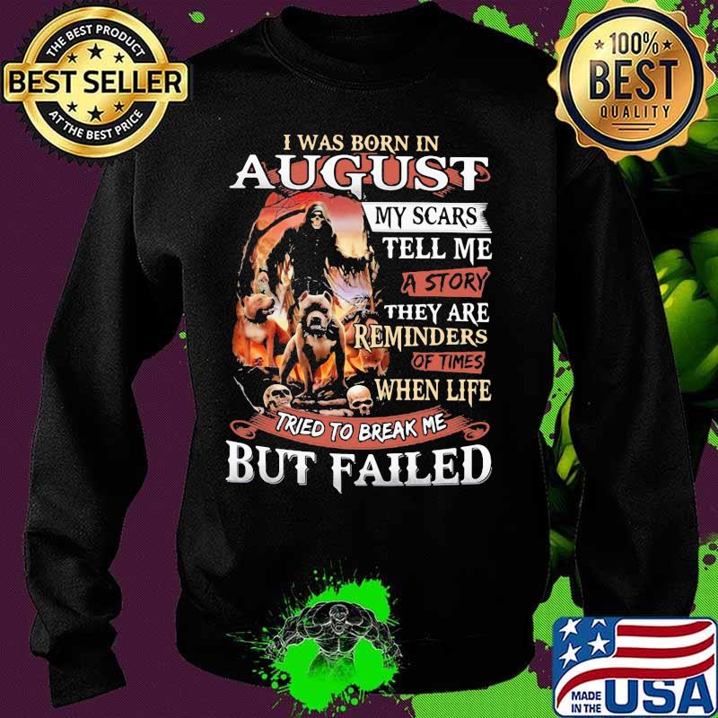 I was born in August my scars tell me a story they are reminders of times when life tried to break me but failed Skeleton Pitbull s Sweater I was born in August my scars tell me a story they are reminders of times when life tried to break me but failed Skeleton Pitbull s Sweater
