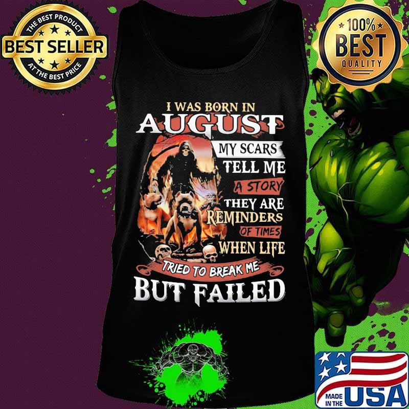 I was born in August my scars tell me a story they are reminders of times when life tried to break me but failed Skeleton Pitbull s Tank top I was born in August my scars tell me a story they are reminders of times when life tried to break me but failed Skeleton Pitbull s Tank top
