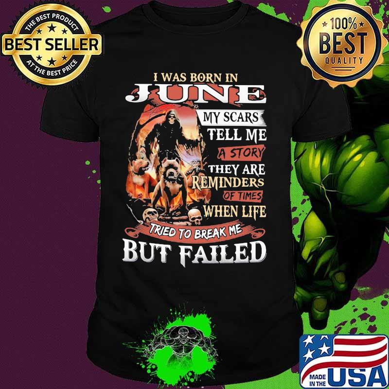 I was born in June my scars tell me a story they are reminders of times when life tried to break me but failed Skeleton Pitbull shirt