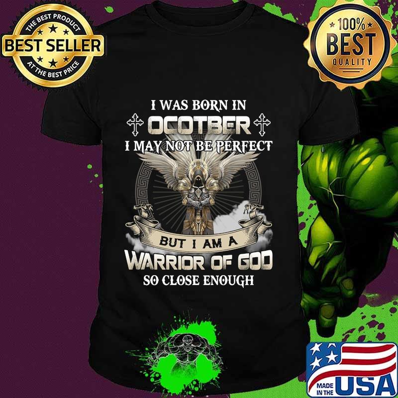 I was born in october i may not be perfect but i am a warrior of god so close enough shirt