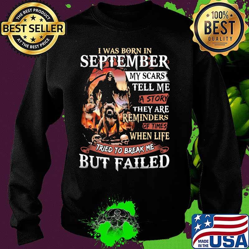 I was born in September my scars tell me a story they are reminders of times when life tried to break me but failed Skeleton Pitbull s Sweater I was born in September my scars tell me a story they are reminders of times when life tried to break me but failed Skeleton Pitbull s Sweater