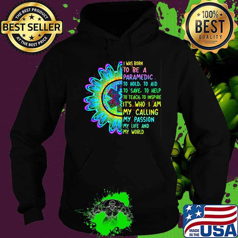 I was born to be a paramedic to hold to aid to save to help to teach to inspire it's who i am my calling my passion my life and my world s Hoodie I was born to be a paramedic to hold to aid to save to help to teach to inspire it's who i am my calling my passion my life and my world s Hoodie