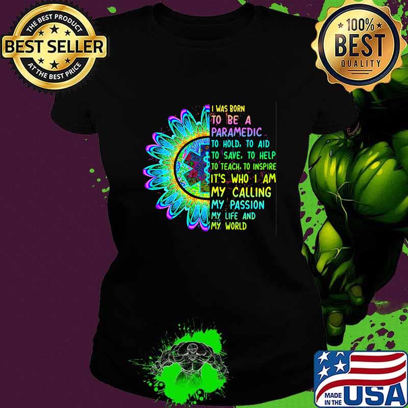 I was born to be a paramedic to hold to aid to save to help to teach to inspire it's who i am my calling my passion my life and my world s Ladies tee I was born to be a paramedic to hold to aid to save to help to teach to inspire it's who i am my calling my passion my life and my world s Ladies tee