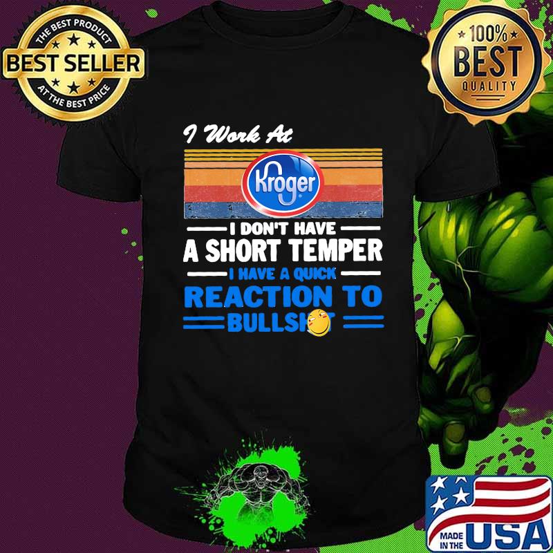 I work at kroger logo i don't have a short temper i have a quick reaction to bullshit vintage retro shirt I work at kroger logo i don't have a short temper i have a quick reaction to bullshit vintage retro shirt