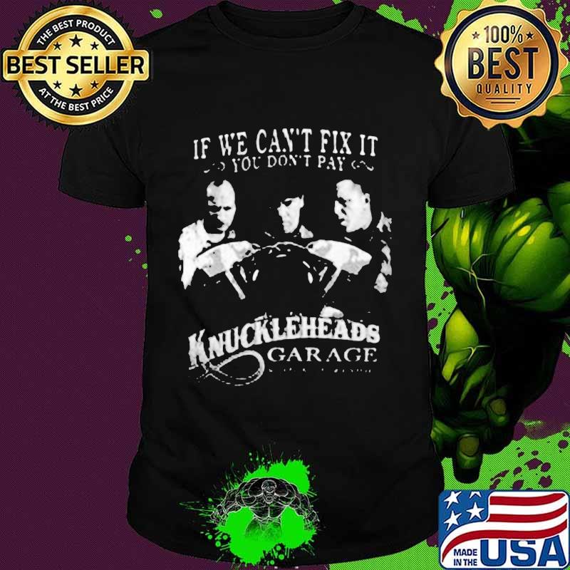 If we can't fix it you don't pay knuckleheads garage shirt