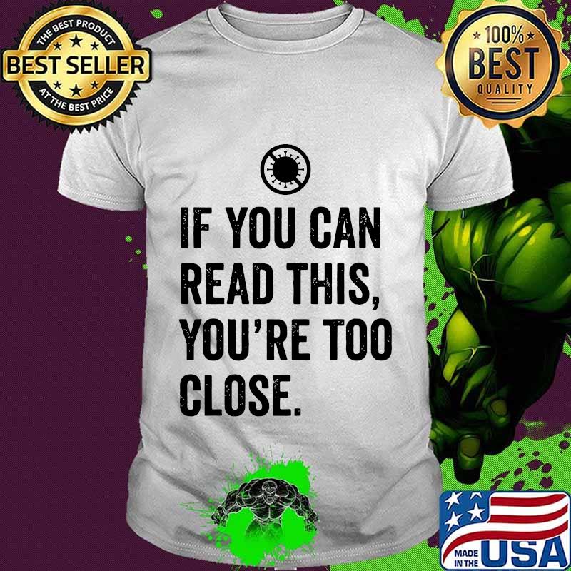 If you can read this you're too close covid-19 shirt