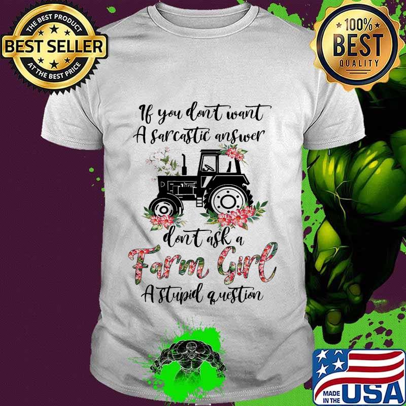 if you don't want a sarcastic answer don't ask a farm girl stupid question shirt